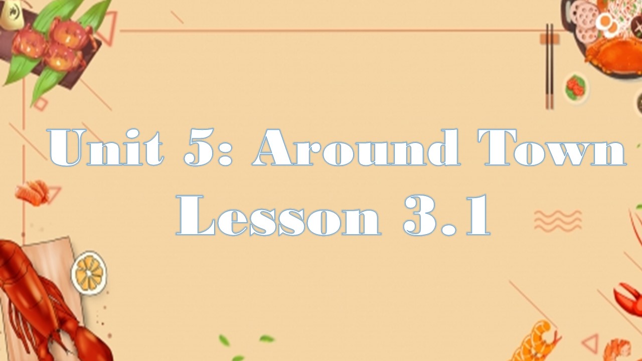 Unit 5: Around Town Lesson 3.1